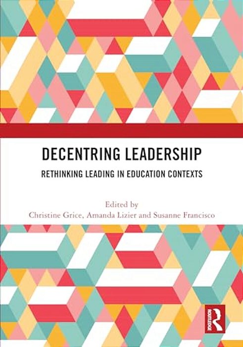 Decentring Leadership: Rethinking Leading In Education Contexts-..