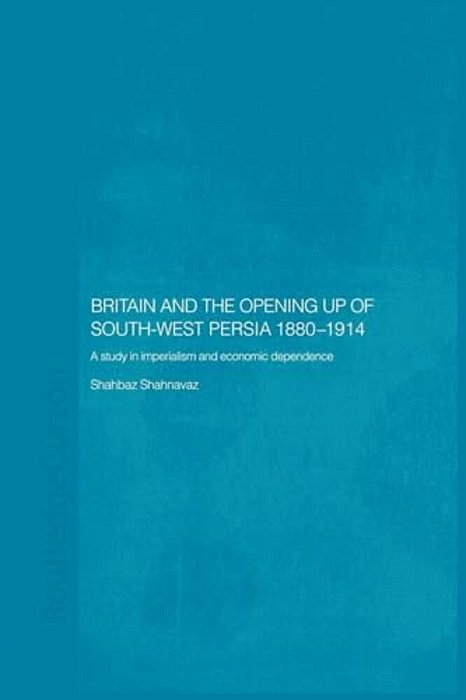 Britain And South-West Persia 1880-1914: A Study In Imperialism And Economic Dependence-..