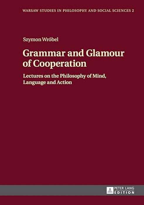 Grammar And Glamour Of Cooperation: Lectures On The Philosophy Of Mind, Language And Action-..