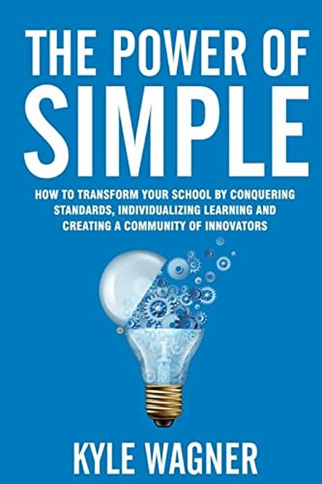 The Power Of Simple: Transform Your School By Conquering Standards, Individualizing Learning And Creating A Community Of Innovators-..