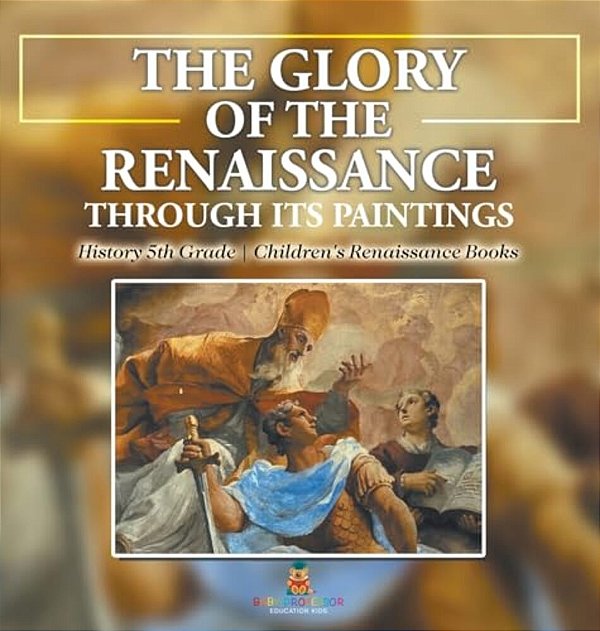 The Glory Of The Renaissance Through Its Paintings: History 5Th Grade Children's Renaissance Books-..