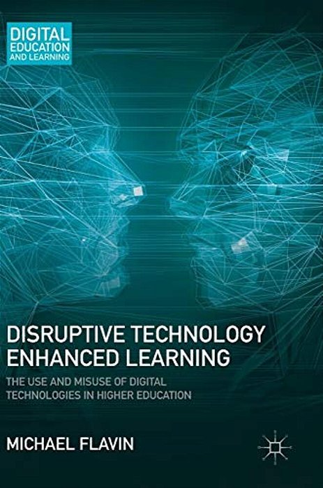 Disruptive Technology Enhanced Learning: The Use And Misuse Of Digital Technologies In Higher Education-..