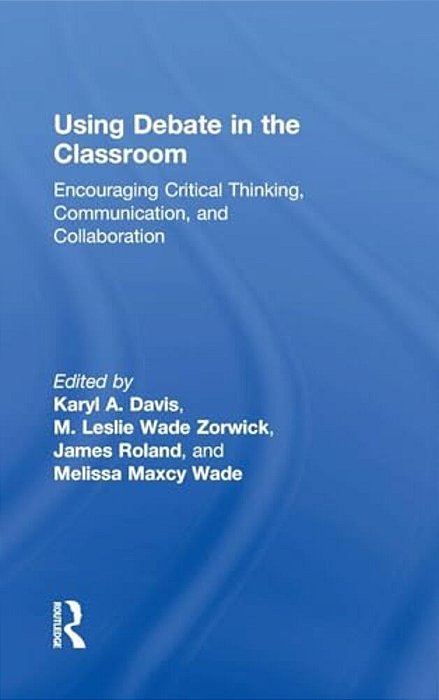 Using Debate In The Classroom: Encouraging Critical Thinking, Communication, And Collaboration-..