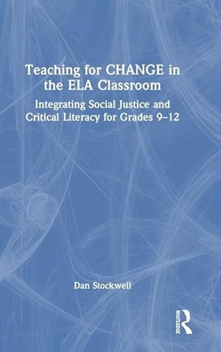 Teaching For Change In The Ela Classroom: Integrating Social Justice And Critical Literacy For Grades 9-12-..