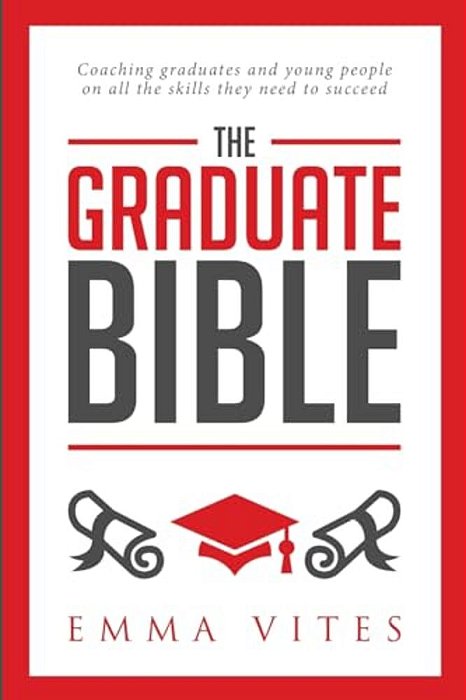 The Graduate Bible: A Coaching Guide For Students And Graduates On How To Stand Out In Today's Competitive Job Market-..