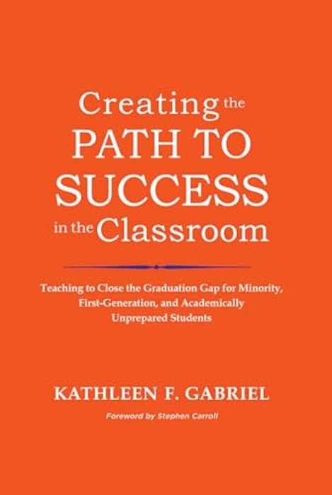 Creating The Path To Success In The Classroom: Teaching To Close The Graduation Gap For Minority, First-Generation, And Academically Unprepared Studen-..