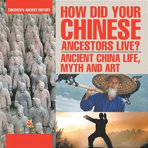 How Did Your Chinese Ancestors Live? Ancient China Life, Myth And Art Children's Ancient History-..