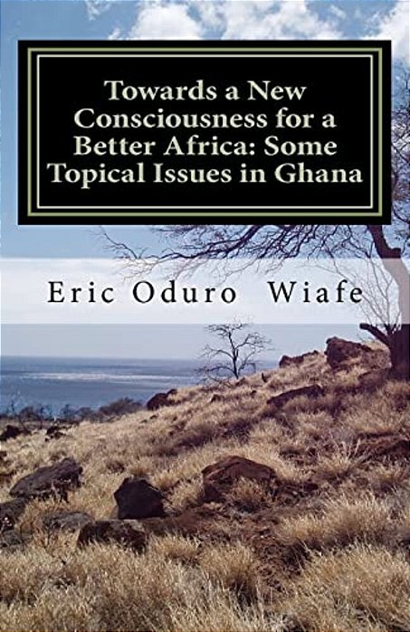 Towards A New Consciousness For A Better Africa: Some Topical Issues In Ghana-..