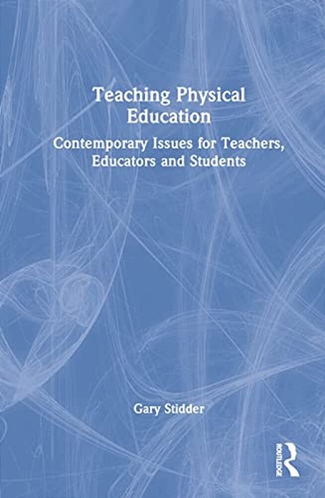 Teaching Physical Education: Contemporary Issues For Teachers, Educators And Students-..