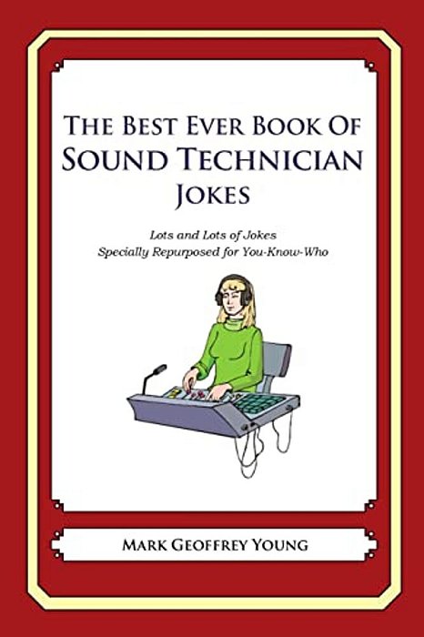 The Best Ever Book Of Sound Technician Jokes: Lots And Lots Of Jokes Specially Repurposed For You-Know-who-..
