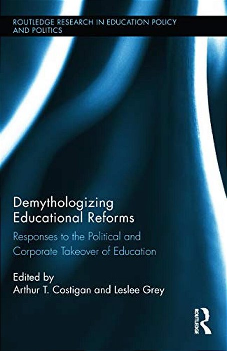 Demythologizing Educational Reforms: Responses To The Political And Corporate Takeover Of Education-..