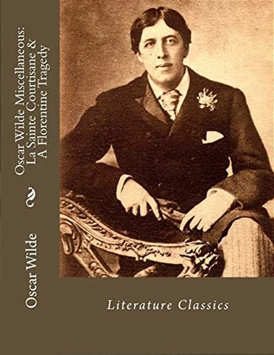Oscar Wilde Miscellaneous: La Sainte Courtisane & A Florentine Tragedy: Literature Classics-..