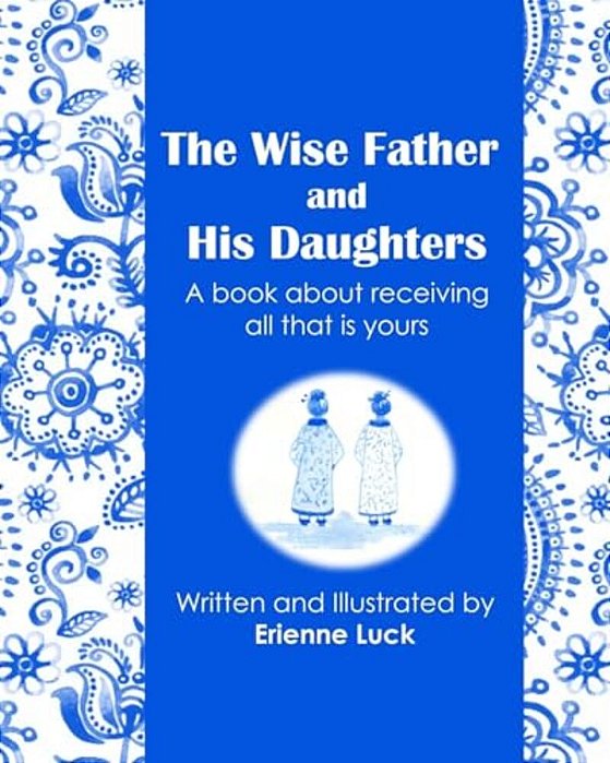 The Wise Father And His Daughters: A Book About Receiving All That Is Yours-..