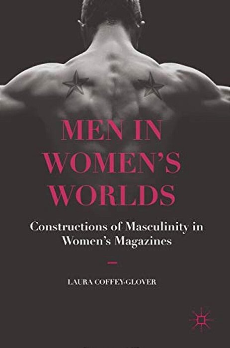 Men In Women's Worlds: Constructions Of Masculinity In Women's Magazines-..