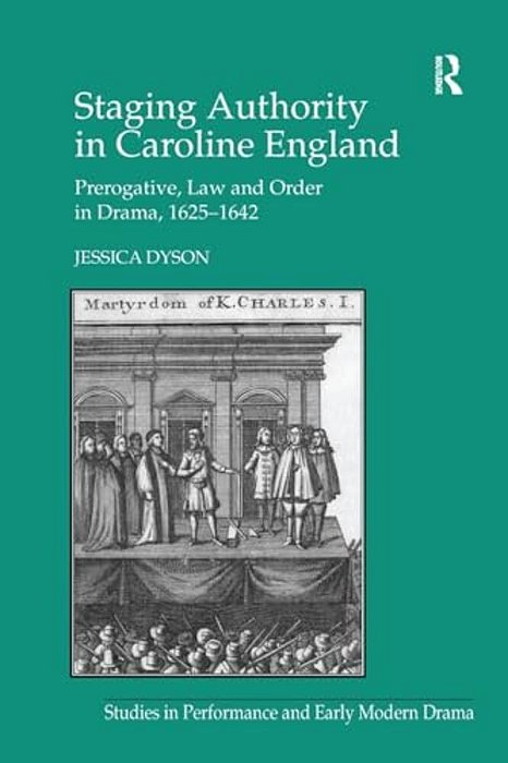 Staging Authority In Caroline England: Prerogative, Law And Order In Drama, 1625 1642-..