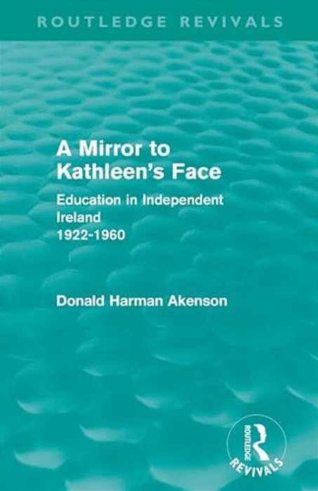 A Mirror To Kathleen's Face: Education In Independent Ireland 1922-60-..