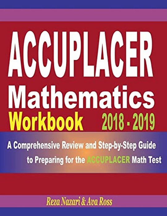 Accuplacer Mathematics Workbook 2018 - 2019: A Comprehensive Review And Step-By-step Guide To Preparing For The Accuplacer Math-..