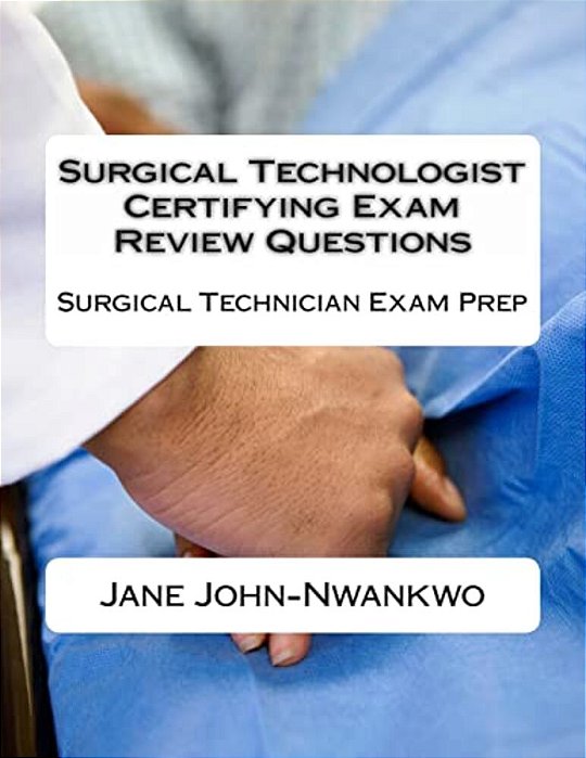 Surgical Technologist Certifying Exam Review Questions: Surgical Technician Exam Prep-..