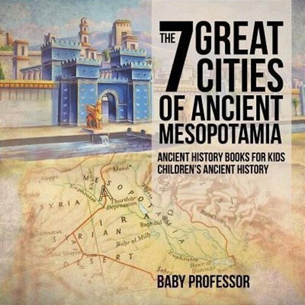 The 7 Great Cities Of Ancient Mesopotamia - Ancient History Books For Kids Children's Ancient History-..