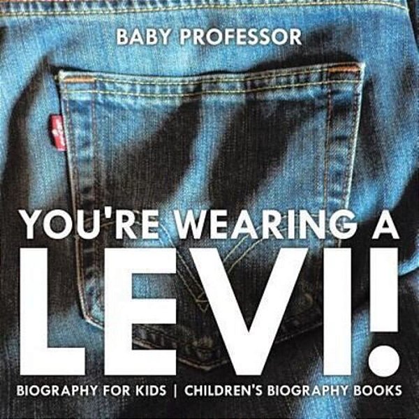 You'Re Wearing A Levi! Biography For Kids Children's Biography Books-..