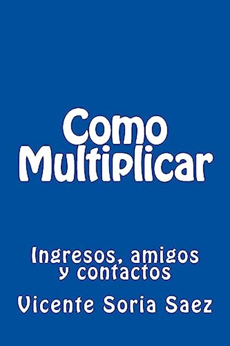 Como Multiplicar: Ingresos, Amigos Y Contactos-..