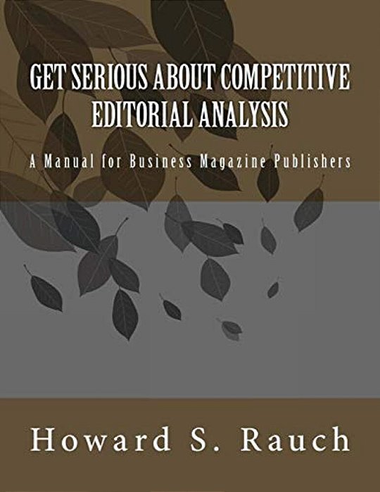 Get Serious About Competitive Editorial Analysis: A Manual For Business Magazine Publishers-..