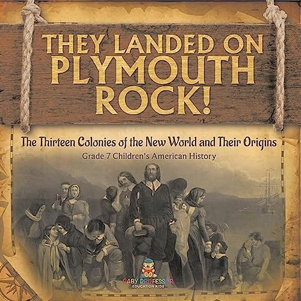 They Landed On Plymoth Rock! The Thirteen Colonies Of The New World And Their Origins Grade 7 Children's American Histor-..