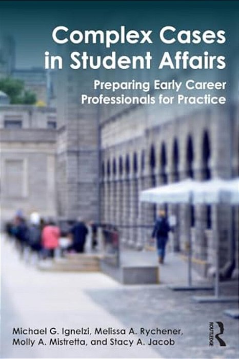 Complex Cases In Student Affairs: Preparing Early Career Professionals For Practice-..