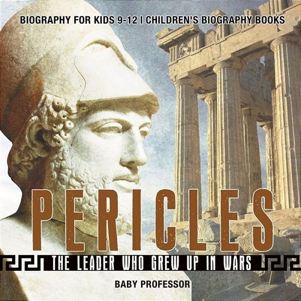 Pericles: The Leader Who Grew Up In Wars - Biography For Kids 9-12 Children's Biography Books-..