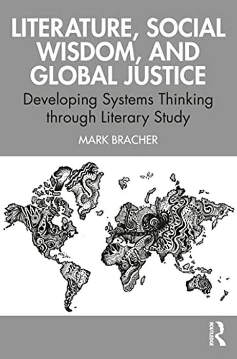 Literature, Social Wisdom, And Global Justice: Developing Systems Thinking Through Literary Study-..