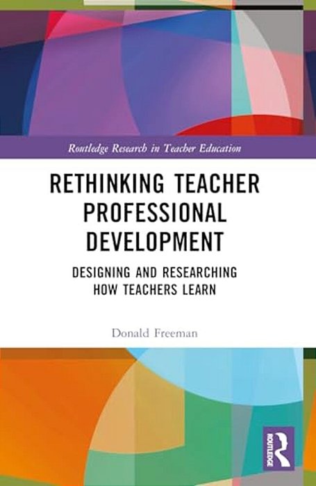 Rethinking Teacher Professional Development: Designing And Researching How Teachers Learn-..