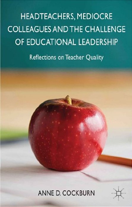 Headteachers, Mediocre Colleagues And The Challenges Of Educational Leadership: Reflections On Teacher Quality-..