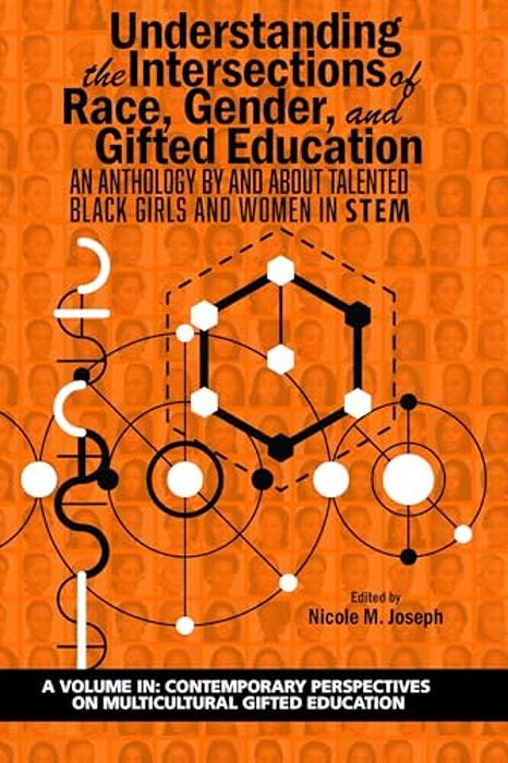 Understanding The Intersections Of Race, Gender, And Gifted Education: An Anthology By And About Talented Black Girls And Women In Stem-..