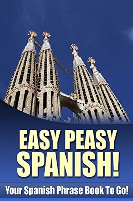 Easy Peasy Spanish! Your Spanish Phrase Book To Go!-..