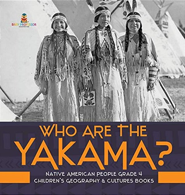 Who Are The Yakama? Native American People Grade 4 Children's Geography & Cultures Books-..