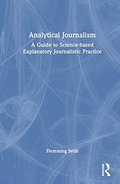 Analytical Journalism: A Guide To Science-Based Explanatory Journalistic Practice-..