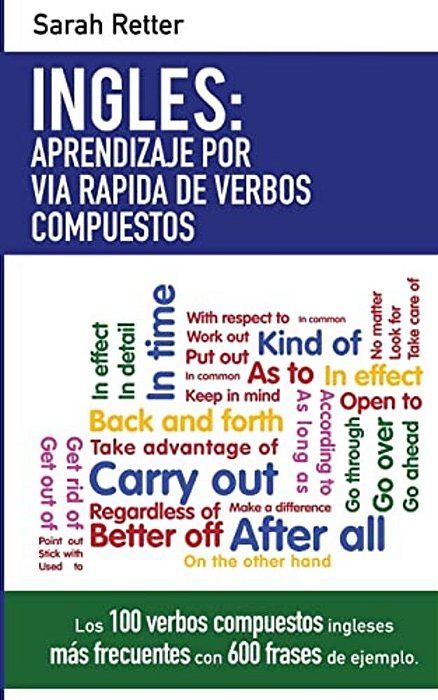 Ingles: Aprendizaje Por Via Rapida De Verbos Compuestos: Los 100 Verbos Compuestos Ingleses Más Frecuentes Con 600 Frases De Ejemplo. -..