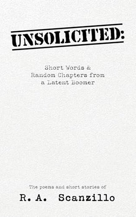 Unsolicited: Short Words & Random Chapters From A Latent Boomer-..