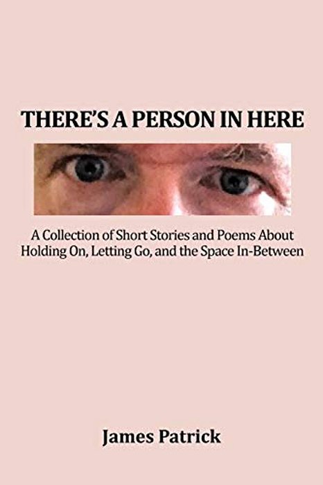 There's A Person In Here: A Collection Of Short Stories And Poems About Holding On, Letting Go, And The Space In-Between-..