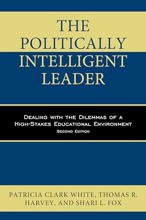 Politically Intelligent Leader: Dealing With The Dilemmas Of A High-Stakes Educational Environment-..