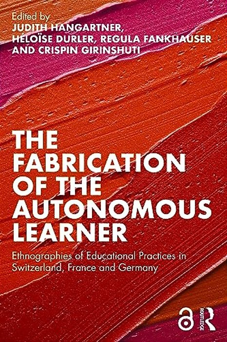 The Fabrication Of The Autonomous Learner: Ethnographies Of Educational Practices In Switzerland, France And Germany-..