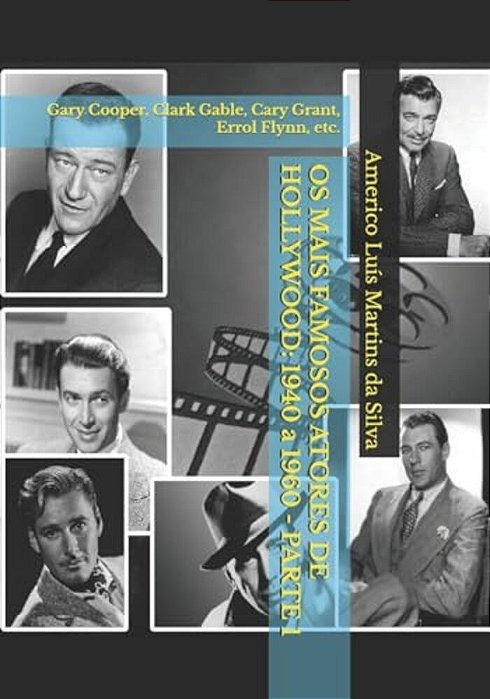 Os Mais Famosos Atores De Hollywood: 1940 A 1960 - Parte 1: Gary Cooper, Clark Gable, Cary Grant, Errol Flynn, Etc. -..