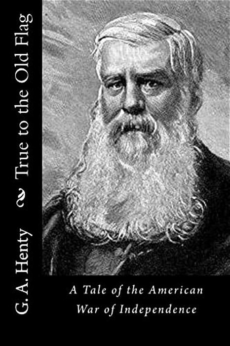True To The Old Flag: A Tale Of The American War Of Independence-..