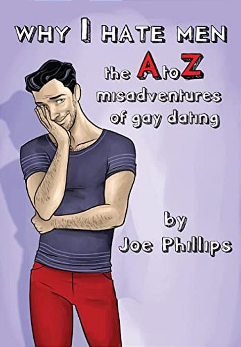 Why I Hate Men!: The A To Z Misadventure Of Gay Dating-..