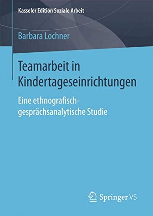 Teamarbeit In Kindertageseinrichtungen: Eine Ethnografisch-Gesprächsanalytische Studie-..