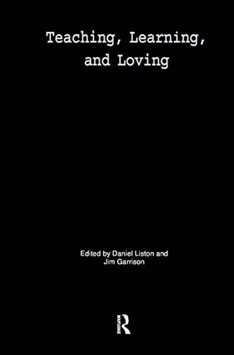 Teaching, Learning, And Loving: Reclaiming Passion In Educational Practice-..