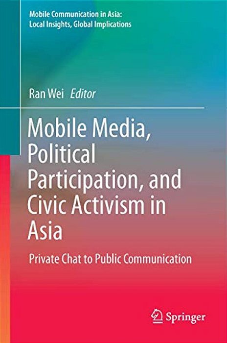 Mobile Media, Political Participation, And Civic Activism In Asia: Private Chat To Public Communication-..