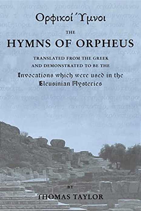The Mystical Hymns Of Orpheus: The Invocations Used In The Eleusinian Mysteries-..