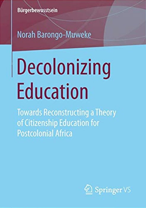 Decolonizing Education: Towards Reconstructing A Theory Of Citizenship Education For Postcolonial Africa-..