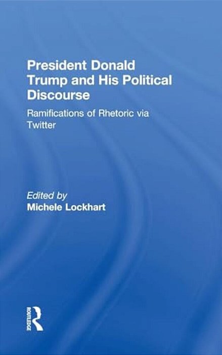 President Donald Trump And His Political Discourse: Ramifications Of Rhetoric Via Twitter-..